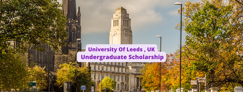 SCHOLARSHIP: University of Leeds , UK Undergraduate Scholarship 2022/2023 |APPLY NOW|